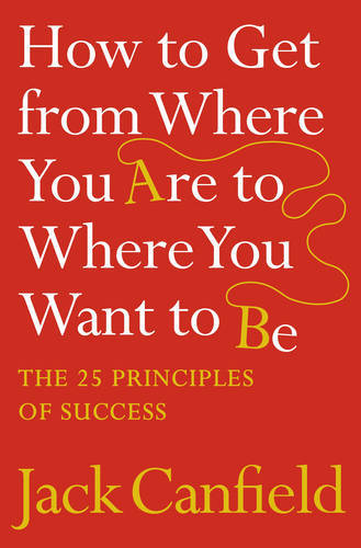 How To Get From Where You Are To Where You Want To Be | Jack Canfield How To Get From Where You Are To Where You Want To Be | Jack Canfield