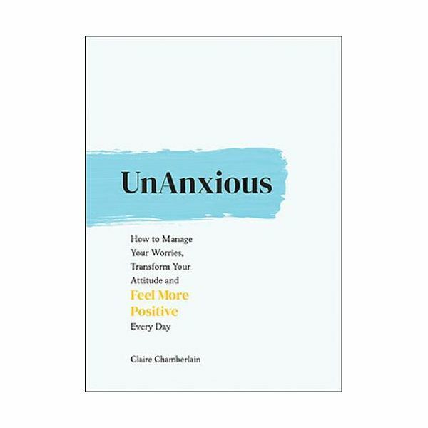 Unanxious - How To Manage Your Worries, Transform Your Attitude And Feel More Positive Every Day | Claire Chamberlain Unanxious - How To Manage Your Worries, Transform Your Attitude And Feel More Positive Every Day | Claire Chamberlain