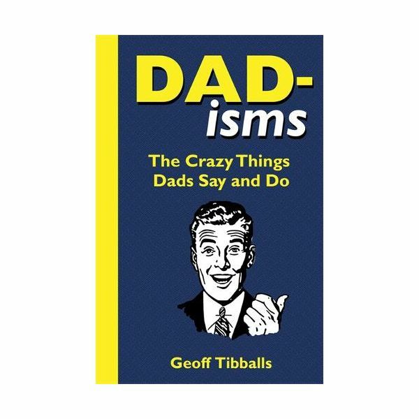 Dad-Isms - The Crazy Things Dads Say And Do | Geoff Tibballs