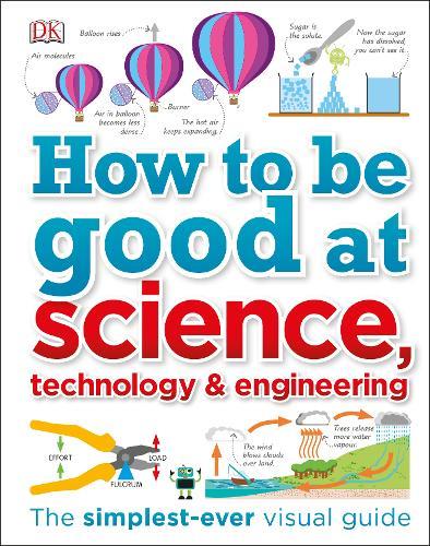 How to Be Good at Science, Technology, and Engineering | Dorling Kindersley How to Be Good at Science, Technology, and Engineering | Dorling Kindersley