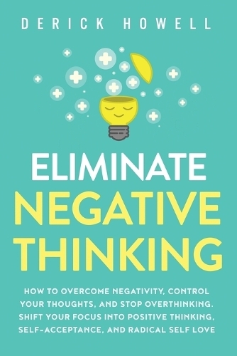 Eliminate Negative Thinking - How To Overcome Negativity - Control Your Thoughts - And Stop Overthinkin | Derick Howell