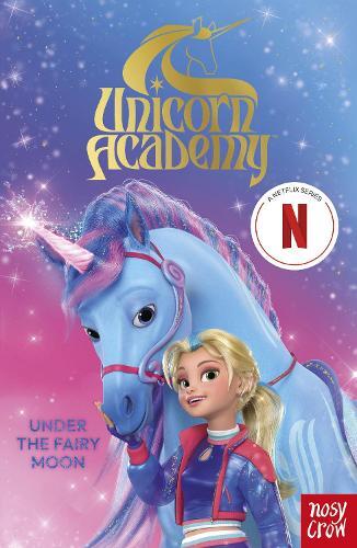 Unicorn Academy - Under The Fairy Moon - A Book Of The Netflix Series | Nosy Crow