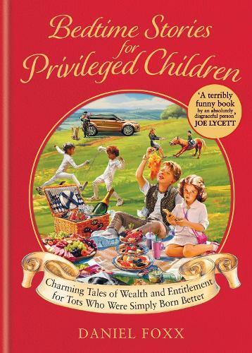 Bedtime Stories For Privileged Children - Charming Tales of Wealth & Entitlement For Tots Who Were | Daniel Foxx