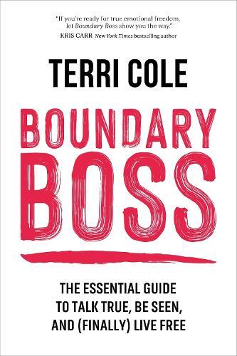 Boundary Boss - the Essential Guide to Talk True - Be Seen - & (Finally) Live Free | Terri Cole