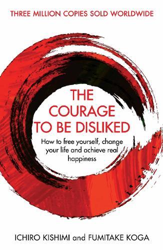 The Courage To Be Disliked How to free yourself change your life and achieve real happiness | Ichiro Kishimi